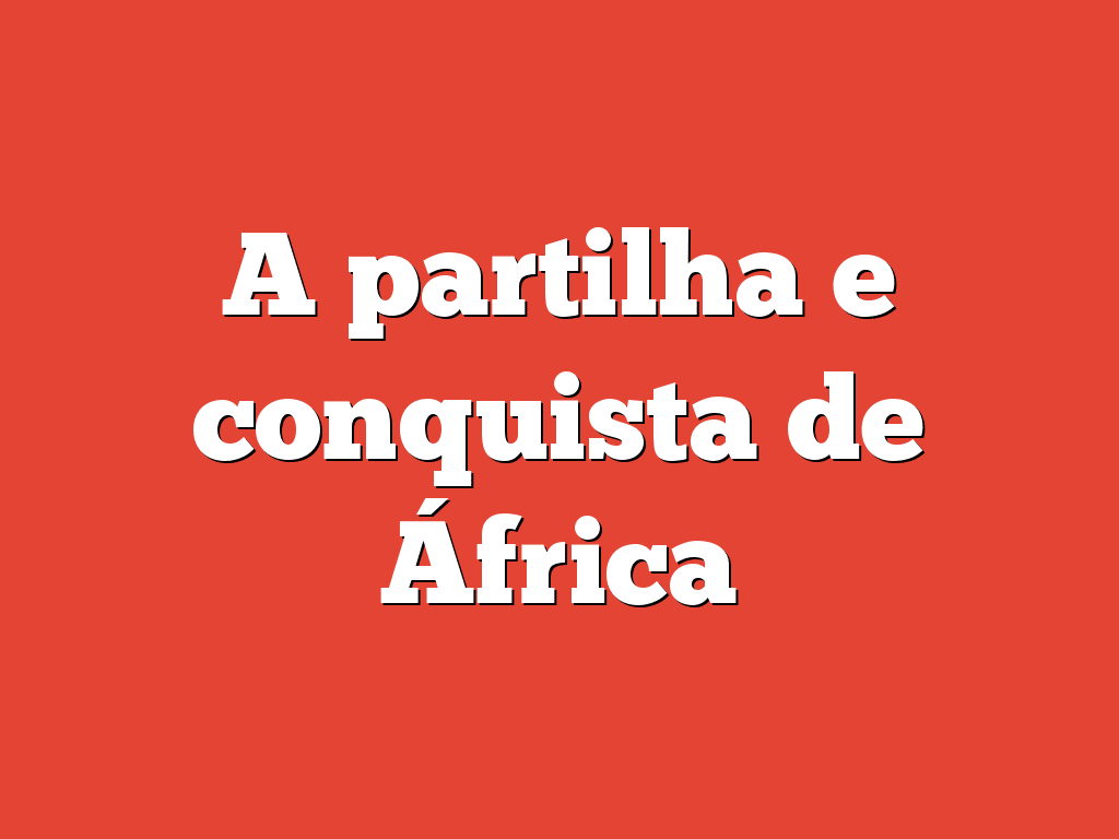 A partilha e conquista de África