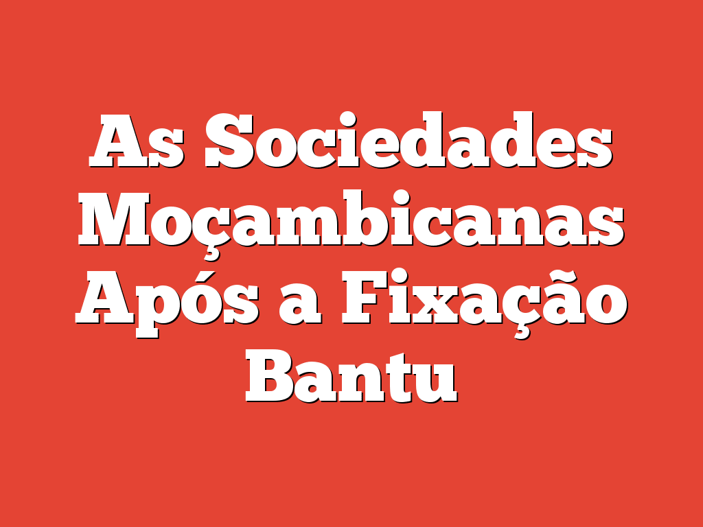 As Sociedades Moçambicanas Após a Fixação Bantu