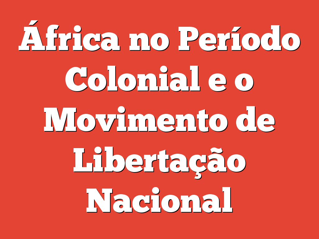 África no Período Colonial e o Movimento de Libertação Nacional