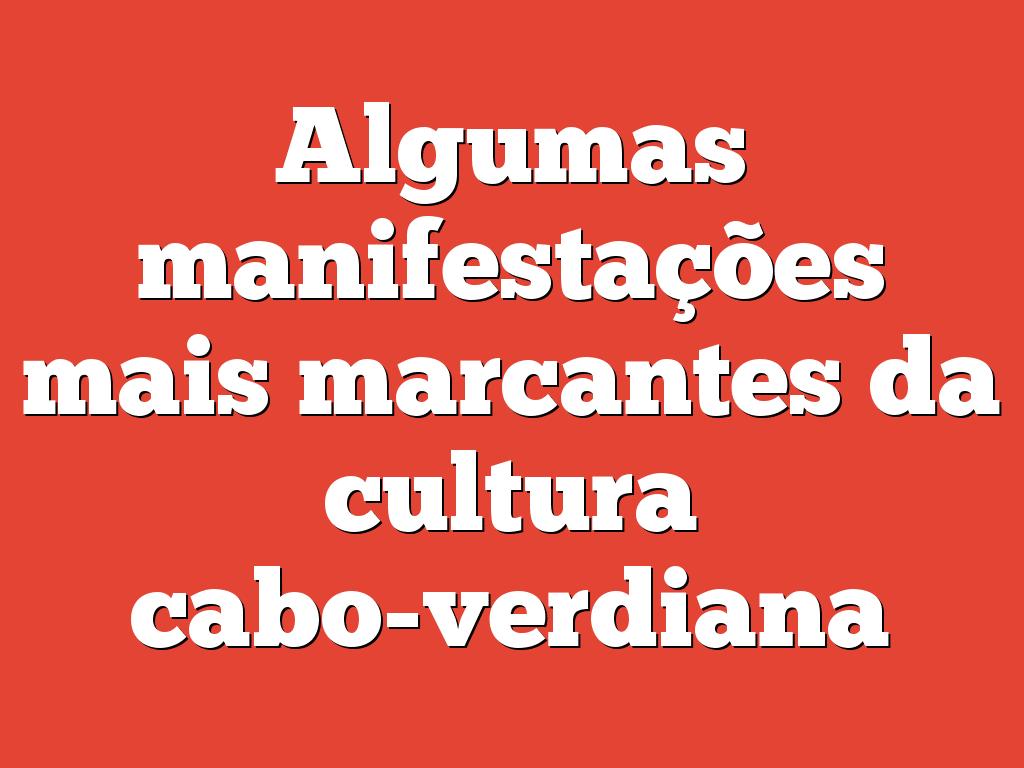 Algumas manifestações mais marcantes da cultura cabo-verdiana