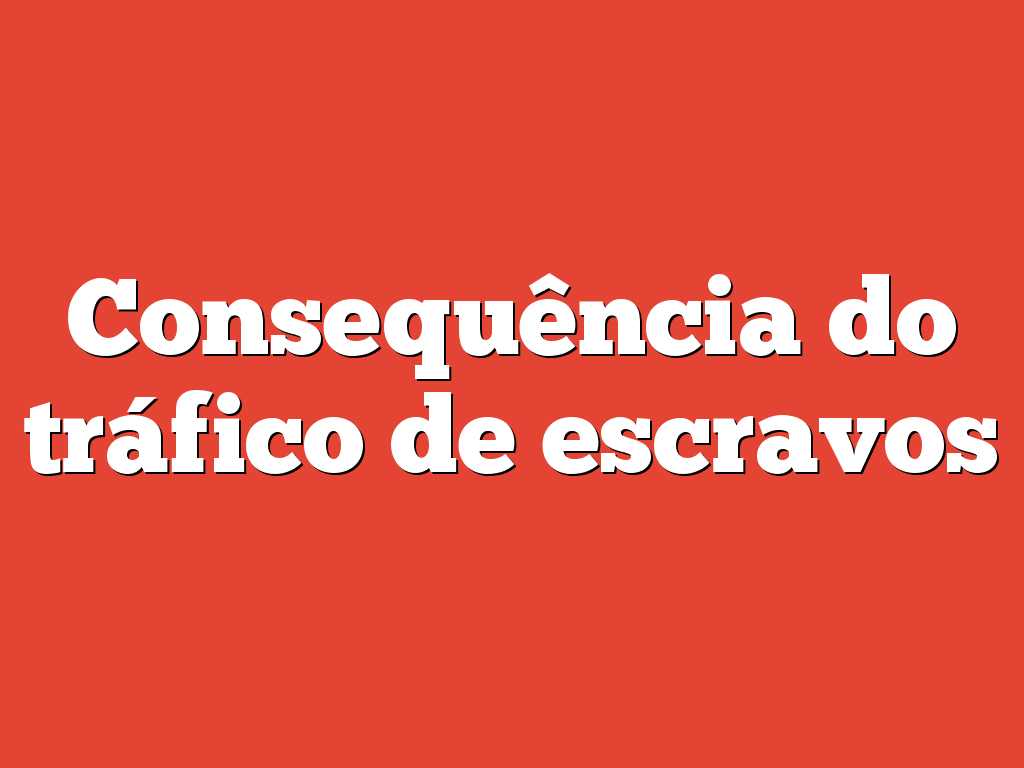 Consequência do tráfico de escravos