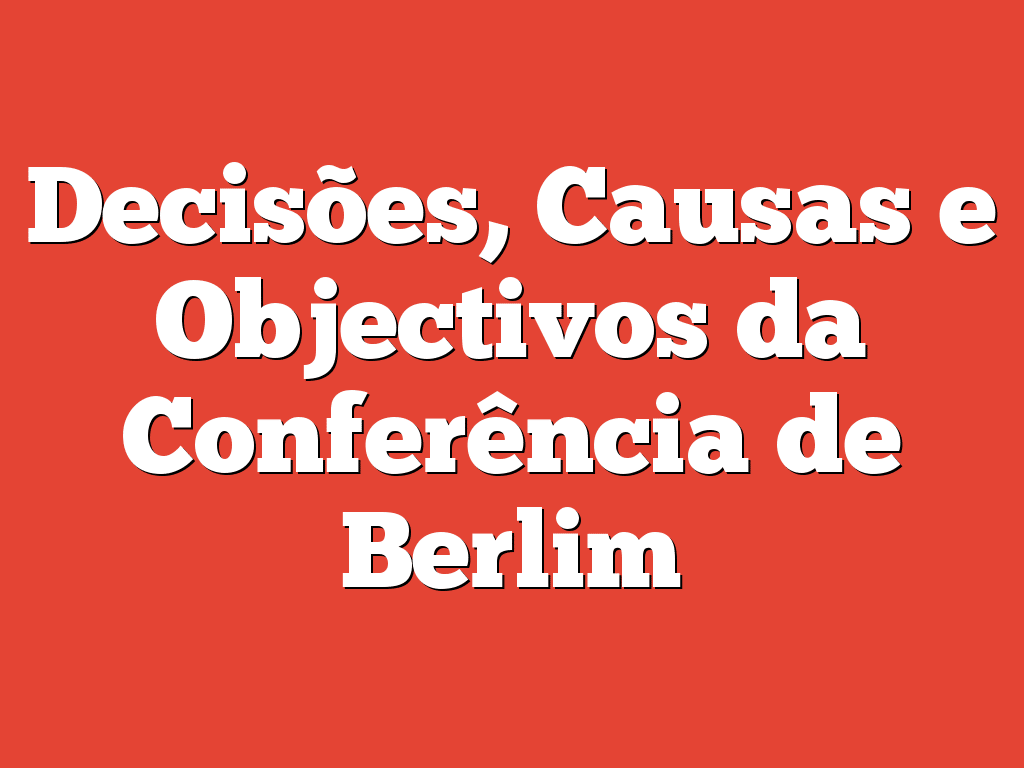 Decisões, Causas e Objectivos da Conferência de Berlim