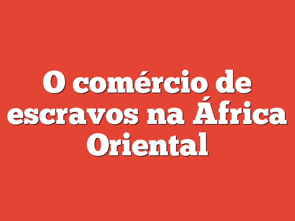 O comércio de escravos na África Oriental