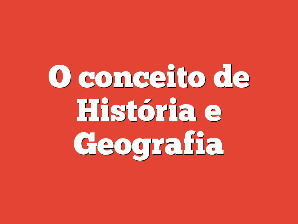 O conceito de História e Geografia