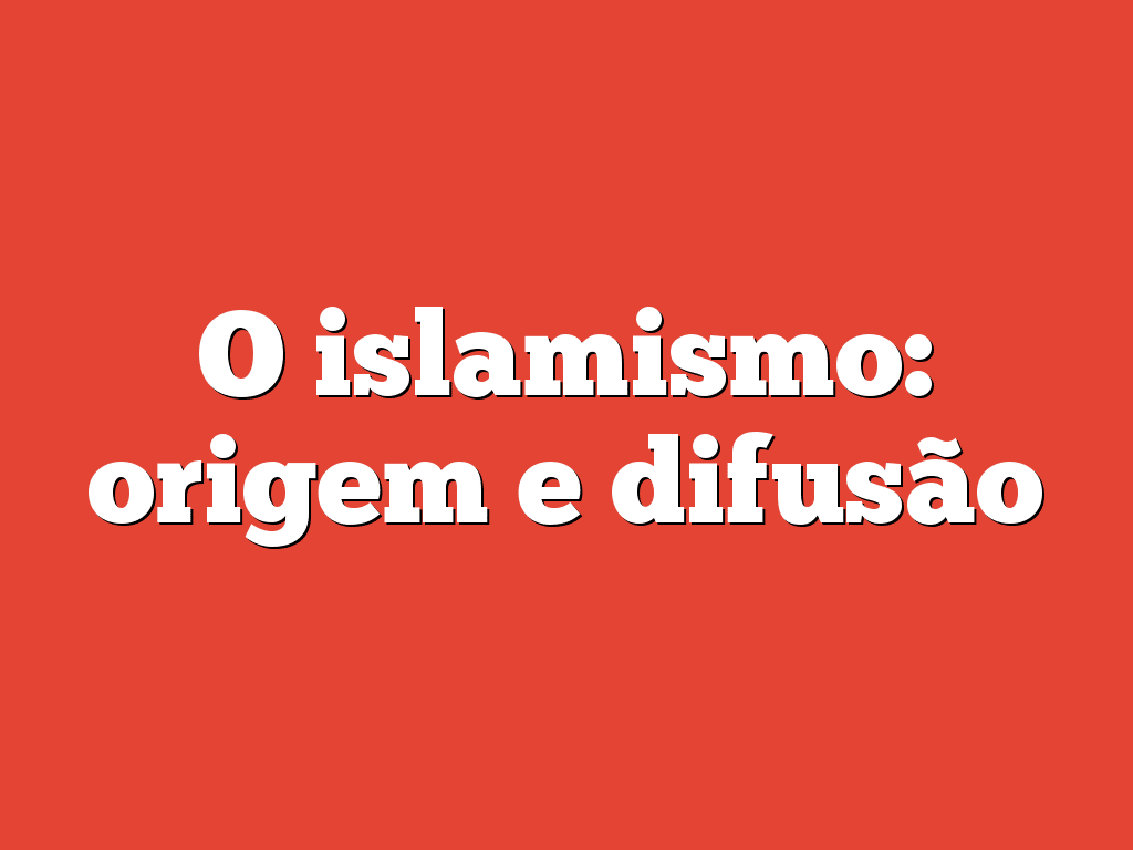 O islamismo: origem e difusão