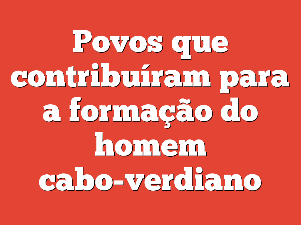 Povos que contribuíram para a formação do homem cabo-verdiano