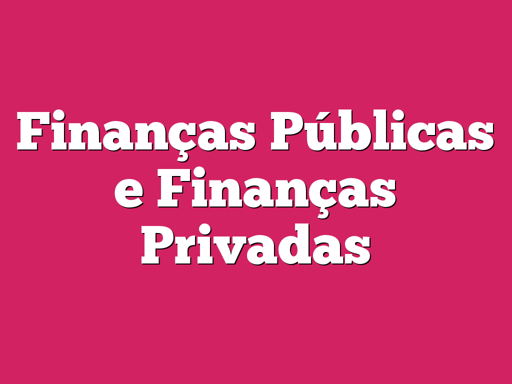 Finanças Públicas e Finanças Privadas