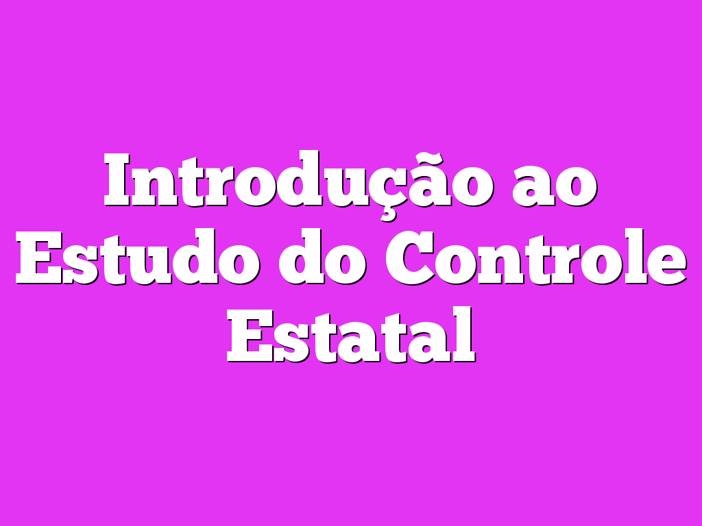 Introdução ao Estudo do Controle Estatal
