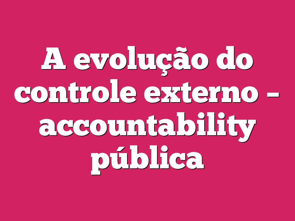 A evolução do controle externo – accountability pública