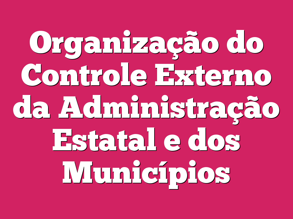 Organização do Controle Externo da Administração Estatal e dos Municípios