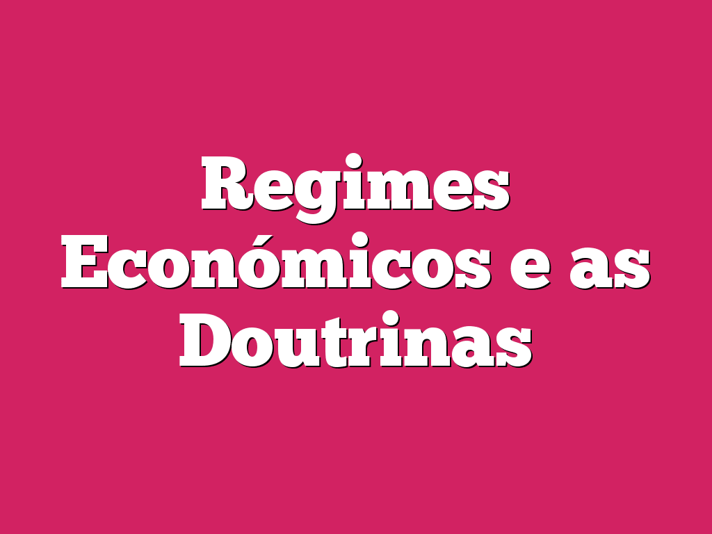 Regimes Económicos e as Doutrinas
