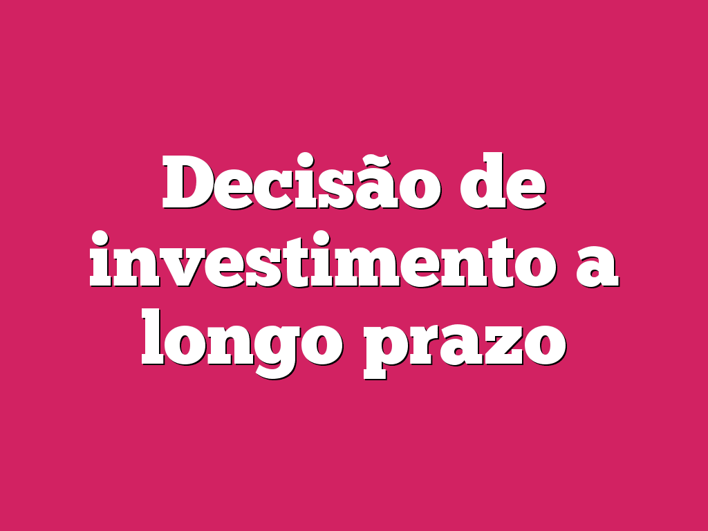 Decisão de investimento a longo prazo