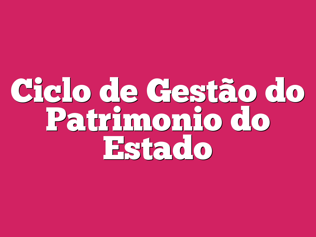Ciclo de Gestão do Patrimonio do Estado