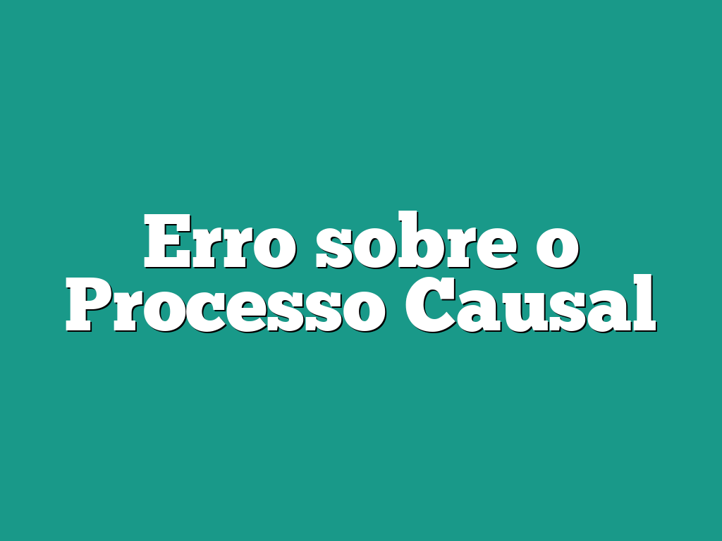 Erro sobre o Processo Causal