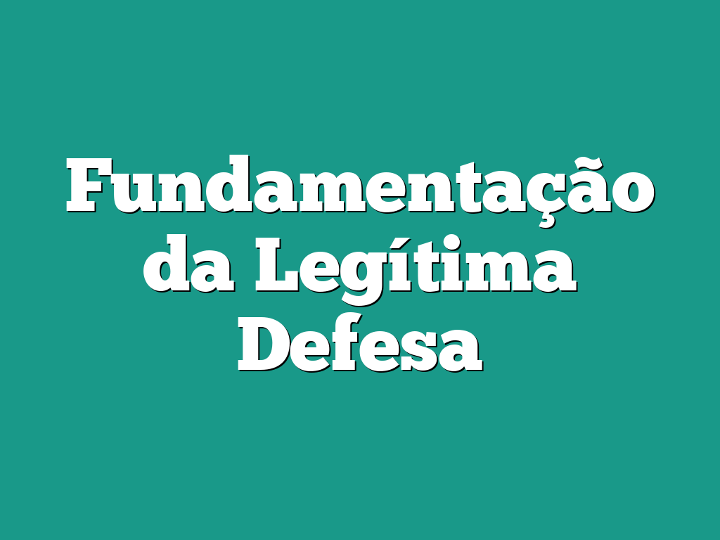 Fundamentação da Legítima Defesa