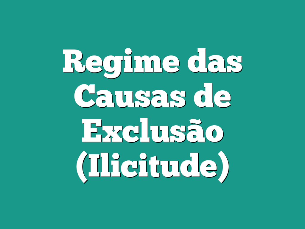 Regime das Causas de Exclusão (Ilicitude)