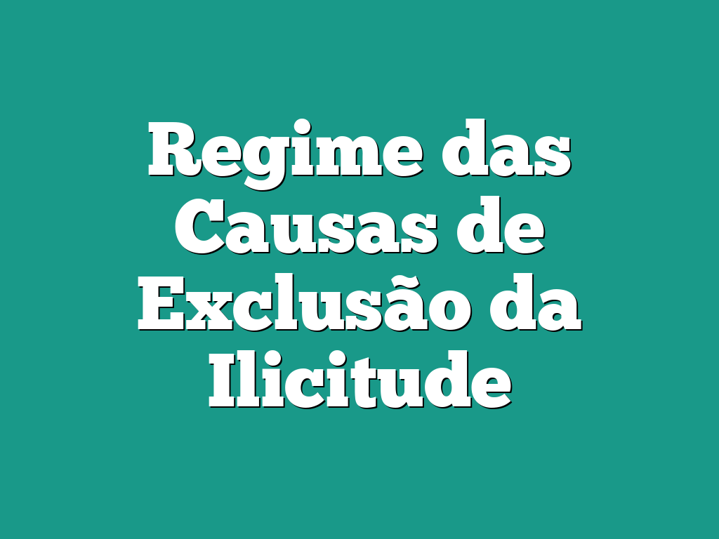 Regime das Causas de Exclusão da Ilicitude