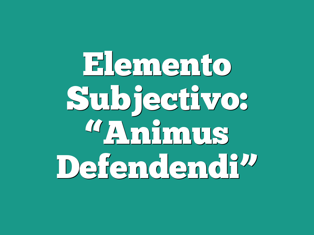 Elemento Subjectivo: “Animus Defendendi”