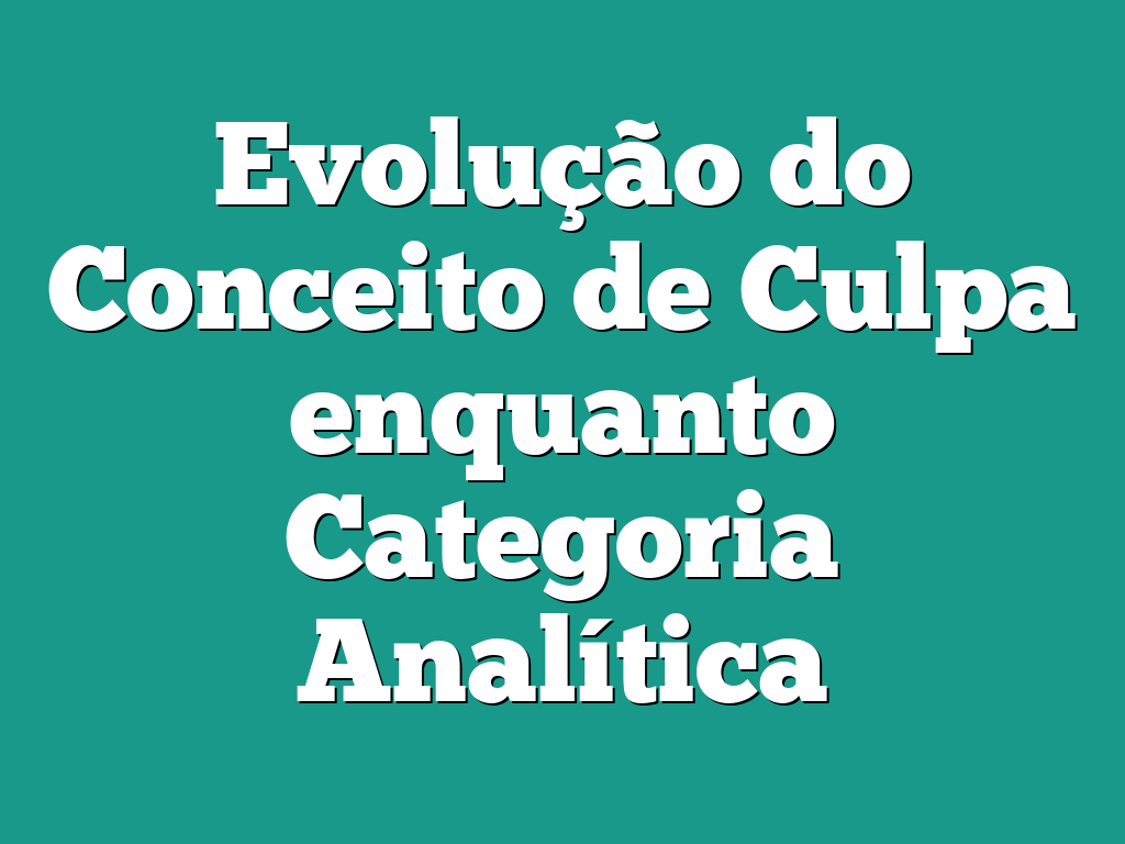 Evolução do Conceito de Culpa enquanto Categoria Analítica