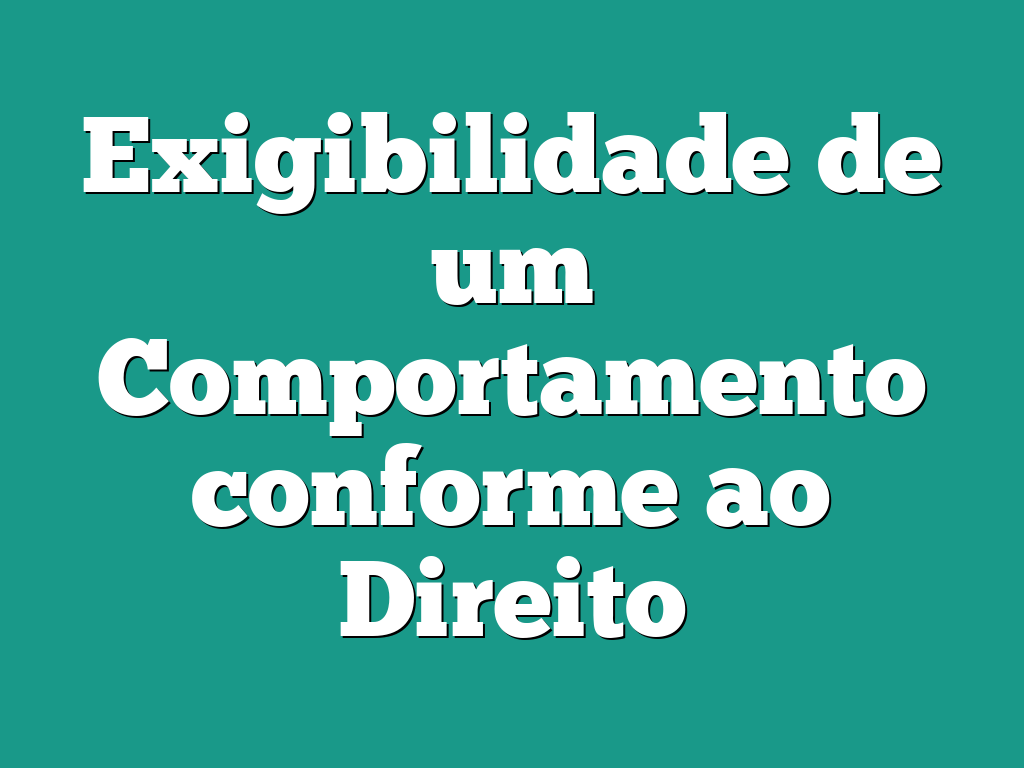 Exigibilidade de um Comportamento conforme ao Direito