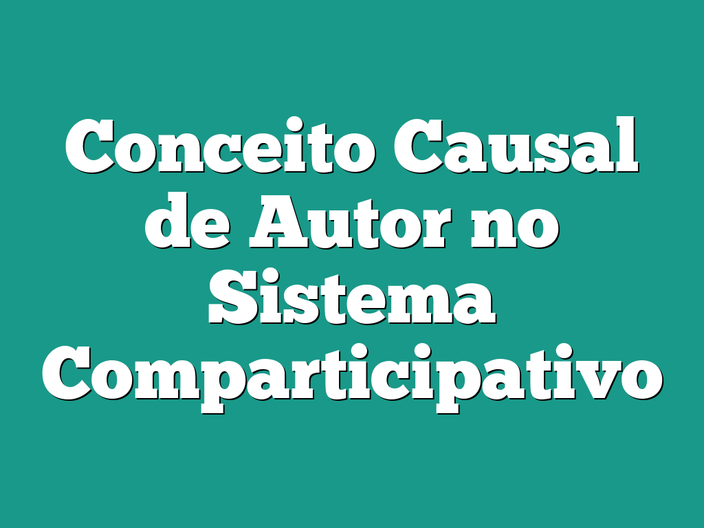 Conceito Causal de Autor no Sistema Comparticipativo