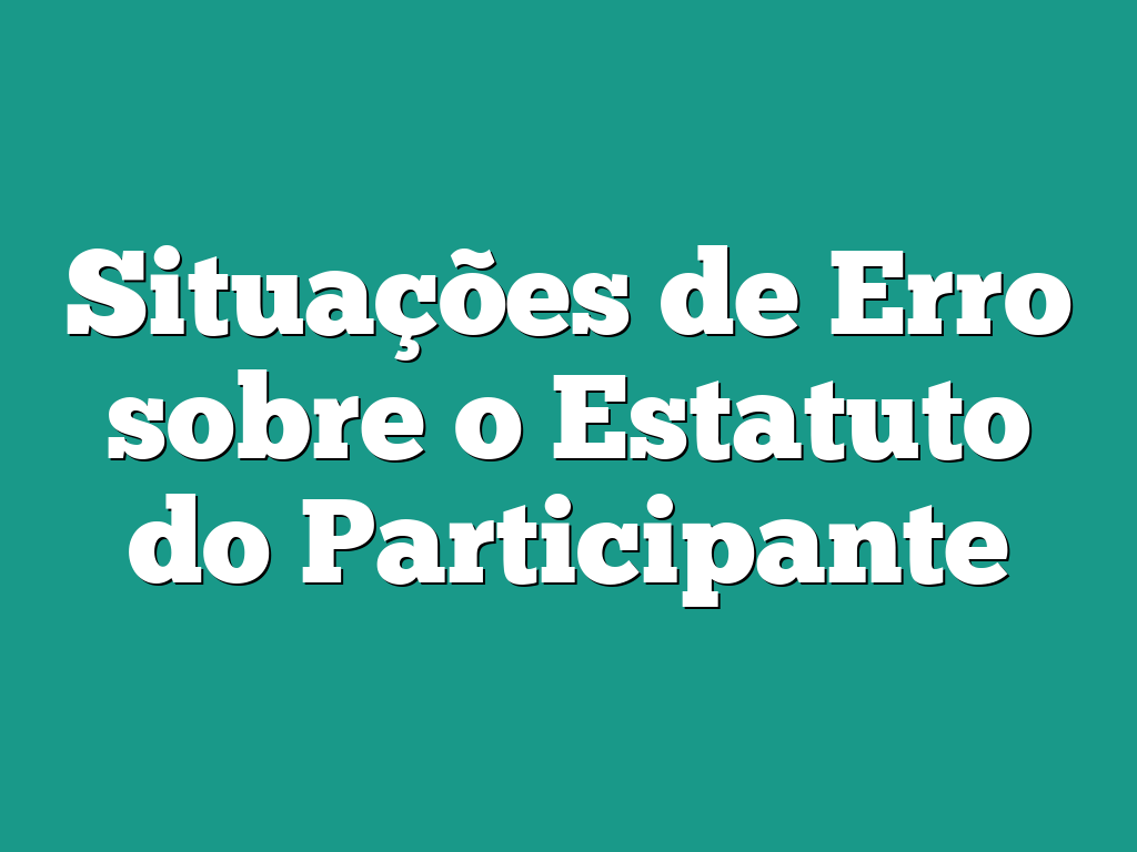 Situações de Erro sobre o Estatuto do Participante