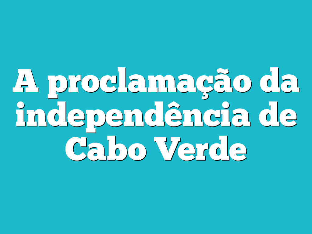 A proclamação da independência de Cabo Verde