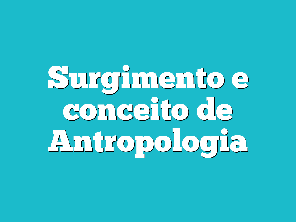Surgimento e conceito de Antropologia