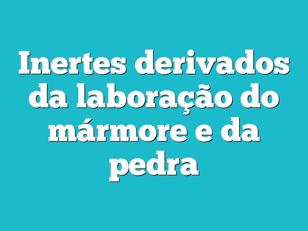 Inertes derivados da laboração do mármore e da pedra