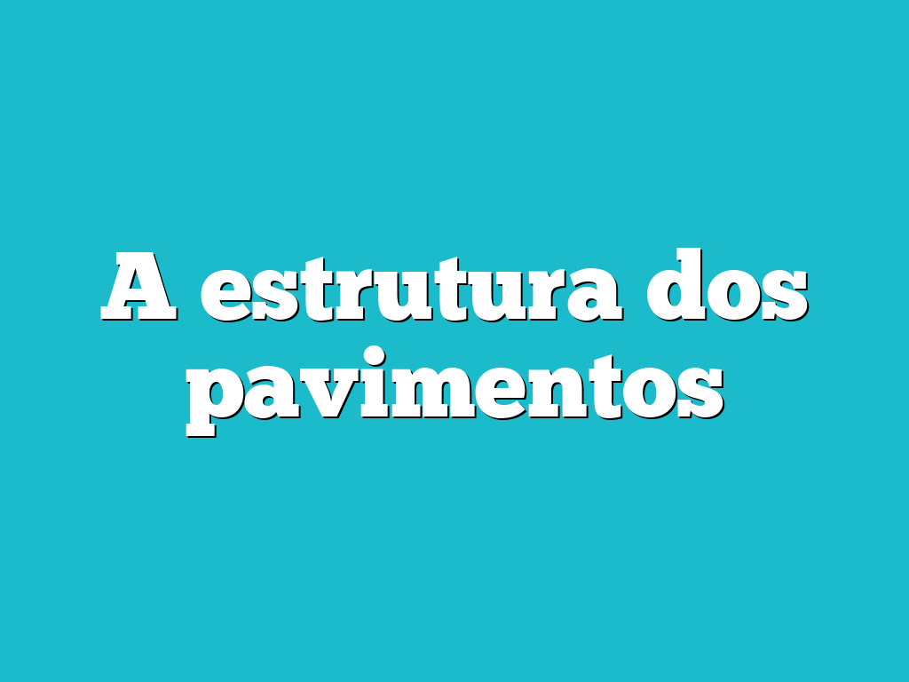 A estrutura dos pavimentos
