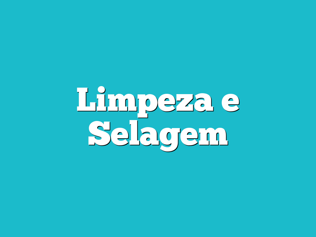 Limpeza e Selagem