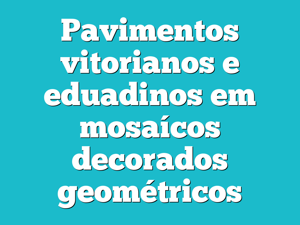 Pavimentos vitorianos e eduadinos em mosaícos decorados geométricos