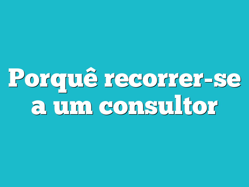 Porquê recorrer-se a um consultor