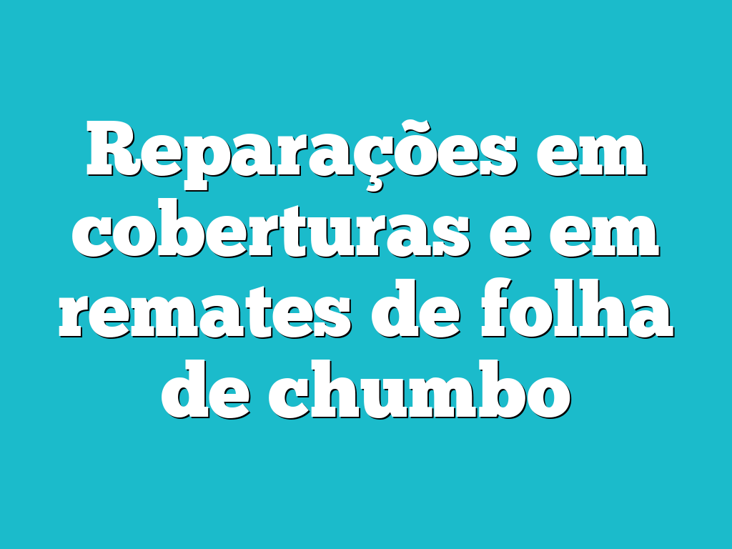Reparações em coberturas e em remates de folha de chumbo