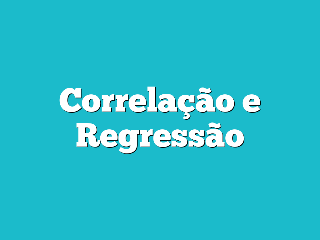 Correlação e Regressão