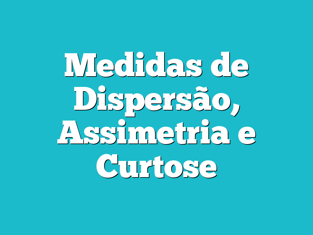 Medidas de Dispersão, Assimetria e Curtose