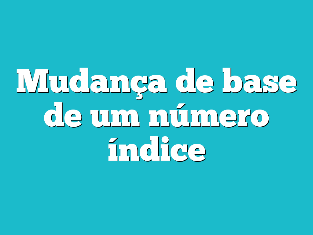 Mudança de base de um número índice