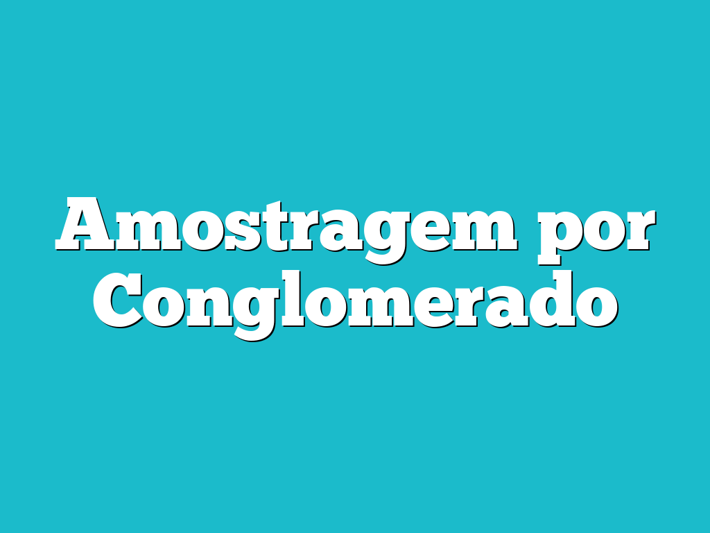 Amostragem por Conglomerado