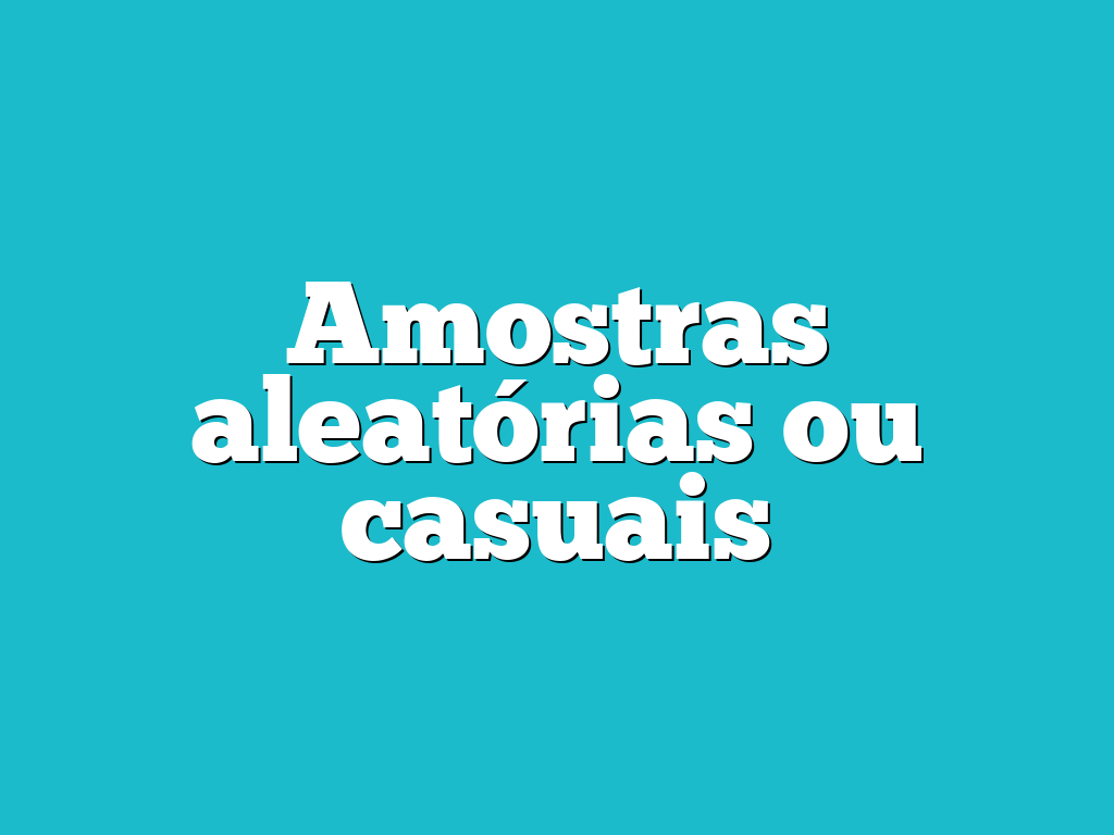 Amostras aleatórias ou casuais