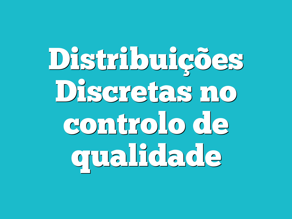 Distribuições Discretas no controlo de qualidade