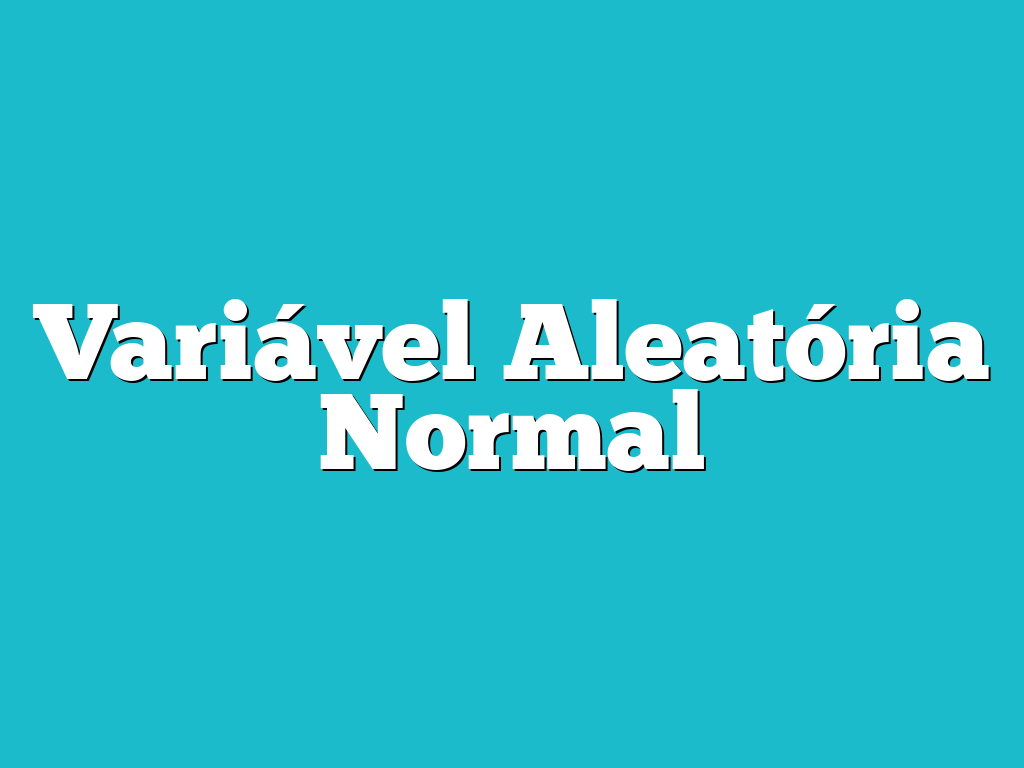 Variável Aleatória Normal