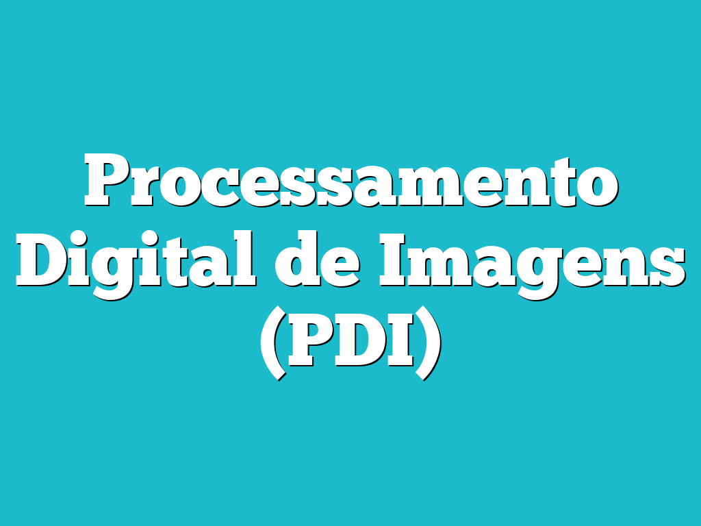 Processamento Digital de Imagens (PDI)