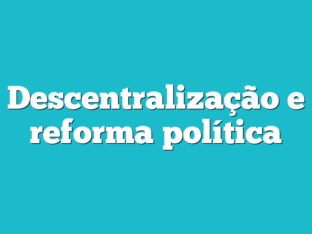 Descentralização e reforma política