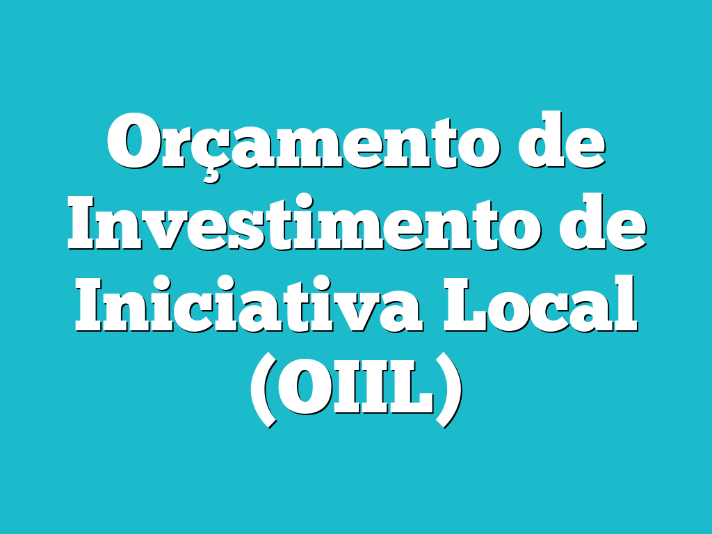 Orçamento de Investimento de Iniciativa Local (OIIL)