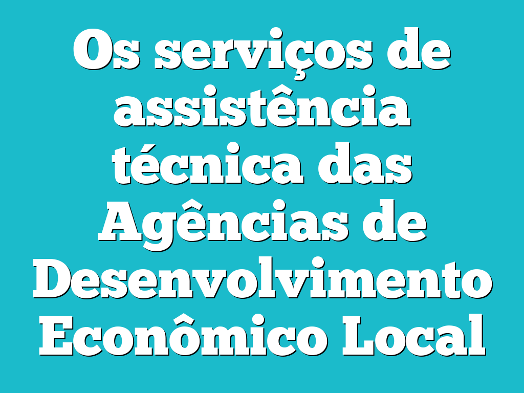 Os serviços de assistência técnica das Agências de Desenvolvimento Econômico Local