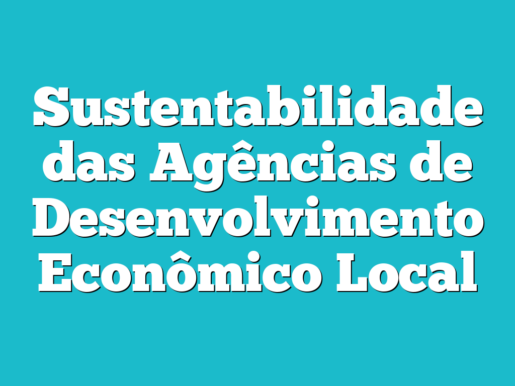 Sustentabilidade das Agências de Desenvolvimento Econômico Local