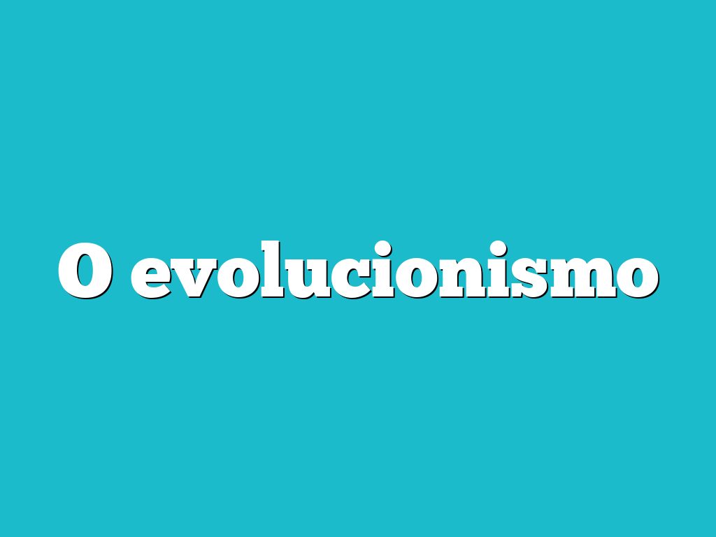 O evolucionismo