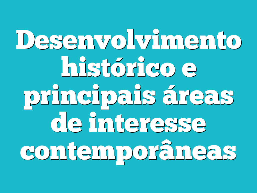 Desenvolvimento histórico e principais áreas de interesse contemporâneas