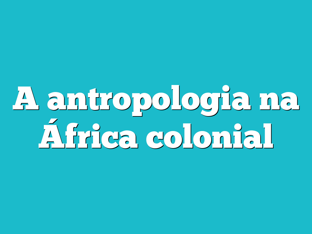 A antropologia na África colonial
