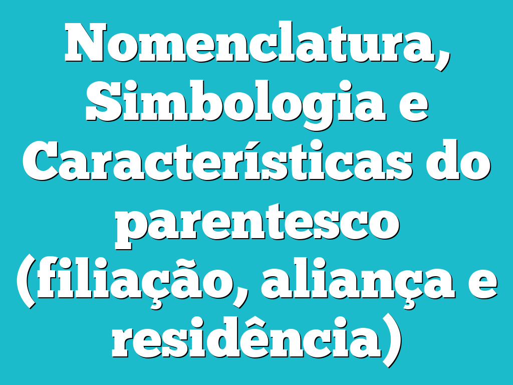 Nomenclatura, Simbologia e Características do parentesco (filiação, aliança e residência)